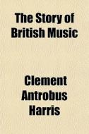 The Story Of British Music di Clement Antrobus Harris edito da General Books