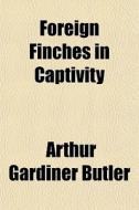 Foreign Finches In Captivity di Arthur Gardiner Butler edito da General Books