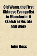 Old Wang, The First Chinese Evangelist I di John Ross edito da General Books