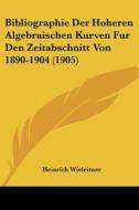 Bibliographie Der Hoheren Algebraischen Kurven Fur Den Zeitabschnitt Von 1890-1904 (1905) di Heinrich Wieleitner edito da Kessinger Publishing