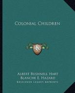Colonial Children di Albert Bushnell Hart, Blanche E. Hazard edito da Kessinger Publishing