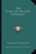 The Story of the New Testament di Edgar J. Goodspeed edito da Kessinger Publishing