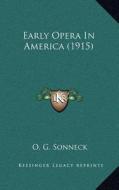 Early Opera in America (1915) di O. G. Sonneck edito da Kessinger Publishing