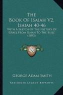 The Book of Isaiah V2, Isaiah 40-46: With a Sketch of the History of Israel from Isaiah to the Exile (1893) di George Adam Smith edito da Kessinger Publishing