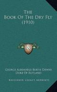 The Book of the Dry Fly (1910) di George Albemarle Bertie Dewar edito da Kessinger Publishing