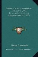 Eduard Von Hartmanns Stellung Zum Psychophysischen Parallelismus (1905) di Hans Chuseau edito da Kessinger Publishing