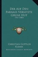 Der Auf Den Parnass Versetzte Grune Hut: 1767 (1883) di Christian Gottlob Klemm edito da Kessinger Publishing