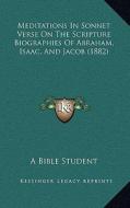 Meditations in Sonnet Verse on the Scripture Biographies of Abraham, Isaac, and Jacob (1882) di Bible Student A. Bible Student edito da Kessinger Publishing