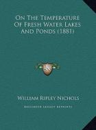 On the Temperature of Fresh Water Lakes and Ponds (1881) on the Temperature of Fresh Water Lakes and Ponds (1881) di William Ripley Nichols edito da Kessinger Publishing