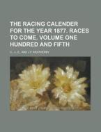 The Racing Calender for the Year 1877. Races to Come. Volume One Hundred and Fifth di J. C edito da Rarebooksclub.com