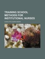 Training School Methods For Institutional Nurses di Charlotte Albina Aikens edito da General Books Llc