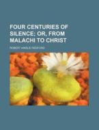 Four Centuries of Silence; Or, from Malachi to Christ di Robert Ainslie Redford edito da Rarebooksclub.com