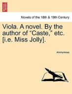 Viola. A novel. By the author of "Caste," etc. [i.e. Miss Jolly]. Vol. I di Anonymous edito da British Library, Historical Print Editions