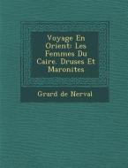 Voyage En Orient: Les Femmes Du Caire. Druses Et Maronites di G. Rard De Nerval edito da SARASWATI PR