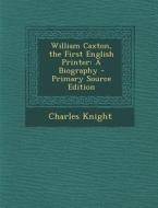 William Caxton, the First English Printer: A Biography di Charles Knight edito da Nabu Press