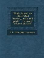 Block Island; An Illustrated History, Map and Guide di S. T. 1824-1892 Livermore edito da Nabu Press