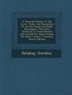 A   General History of the Lives, Trials, and Executions of All the Royal and Noble Personages, That Have Suffered in Great-Britain and Ireland for Hi di Delahay Gordon edito da Nabu Press