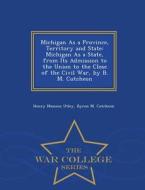 Michigan As A Province, Territory And State di Henry Munson Utley, Byron M Cutcheon edito da War College Series