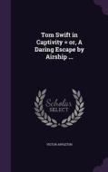 Tom Swift In Captivity = Or, A Daring Escape By Airship ... di Victor Appleton edito da Palala Press