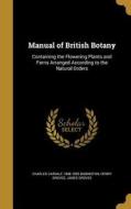 MANUAL OF BRITISH BOTANY di Charles Cardale 1808-1895 Babington, Henry Groves, James Groves edito da WENTWORTH PR