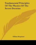 Fundamental Principles Of The Physics Of The Secret Doctrine di William Kingsland edito da Kessinger Publishing, Llc