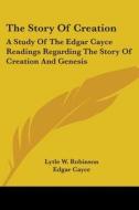 The Story Of Creation: A Study Of The Edgar Cayce Readings Regarding The Story Of Creation And Genesis di Lytle W. Robinson, Edgar Cayce edito da Kessinger Publishing, Llc