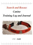 Search and Rescue Canine - Training Log and Journal di J. C. Judah edito da Lulu.com