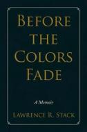 Before the Colors Fade di Lawrence R. Stack edito da XLIBRIS US