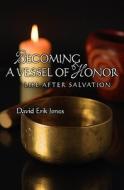 Becoming a Vessel of Honor: Life After Salvation di David Erik Jones edito da Booksurge Publishing