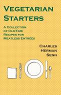 Vegetarian Starters - A Collection of Old-Time Recipes for Meatless Entrées di Charles Herman Senn edito da Vintage Cookery Books