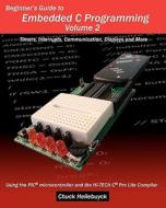 Beginner's Guide to Embedded C Programming - Volume 2: Timers, Interrupts, Communication, Displays and More di Chuck Hellebuyck edito da Createspace