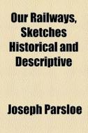 Our Railways, Sketches Historical And Descriptive di Joseph Parsloe edito da General Books Llc