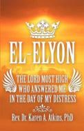 El-elyon-the Lord Most High Who Answered Me In The Day Of My Distress di Phd Rev Dr Karen a Atkins edito da America Star Books
