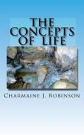 The Concepts of Life: A Guide to Live by di MS Charmaine J. Robinson edito da Createspace