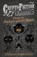From the Darkness and the Depths (Cryptofiction Classics - Weird Tales of Strange Creatures) di Morgan Robertson edito da READ BOOKS