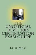 The Unofficial Revit 2013 Certification Exam Guide di Elise Moss edito da Createspace