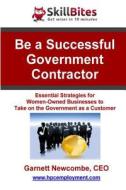 Be a Successful Government Contractor: Essential Strategies for Women-Owned Businesses to Take on the Government as a Customer di Garnett Newcombe edito da Createspace
