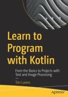 Learn to Program with Kotlin: From the Basics to Projects with Text and Image Processing di Tim Lavers edito da APRESS