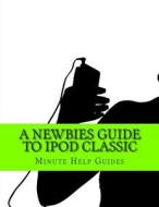 A Newbies Guide to iPod Classic di Minute Help Guides edito da Createspace