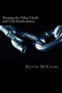 Turning the Other Cheek and Civil Disobedience: A Biblical Perspective on Self-Defense and Breaking the Laws of the Land di David DiYanni edito da Createspace