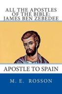 All the Apostles of the Bible: James Ben Zebedee: Apostle to Spain di M. E. Rosson edito da Createspace