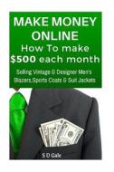 Make Money Online: How to Make $500 Each Month Selling Vintage & Designer Men's Blazers, Sports Coats & Suit Jackets di S. D. Gale edito da Createspace