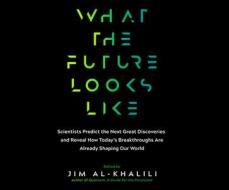 What the Future Looks Like: Scientists Predict the Next Great Discoveries and Reveal How Today's Breakthroughs Are Already Shaping Our World di Jim Al-Khalili edito da Dreamscape Media
