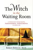 The Witch in the Waiting Room: A Physician Examines Paranormal Phenomena in Medicine di Robert S. Bobrow edito da DA CAPO LIFELONG BOOKS