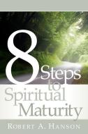 8 Steps to Spiritual Maturity di Robert A. Hanson edito da XULON PR