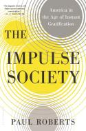 The Impulse Society: America in the Age of Instant Gratification di Paul Roberts edito da BLOOMSBURY