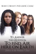 To Answer The Question, To Find Air Here On Earth di Robert Bennett edito da URLink Print & Media, LLC