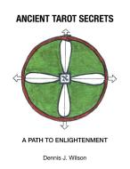Ancient Tarot Secrets: A Path to Enlightenment di Dennis J. Wilson edito da XLIBRIS US