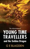 The Adventures Of Young Time Travellers And The Golden Dragon di G E Blagden edito da New Generation Publishing