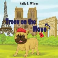 Troov On The Move: In Paris di Katie L Wilson edito da Pegasus Elliot Mackenzie Publishers